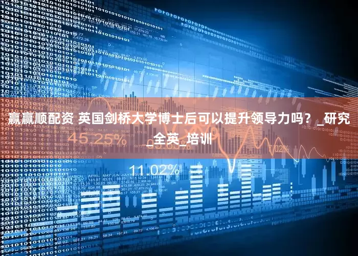 赢赢顺配资 英国剑桥大学博士后可以提升领导力吗？_研究_全英_培训