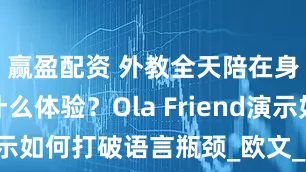 赢盈配资 外教全天陪在身边是种什么体验？Ola Friend演示如何打破语言瓶颈_欧文_英语_耳机