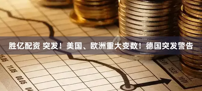 胜亿配资 突发！美国、欧洲重大变数！德国突发警告