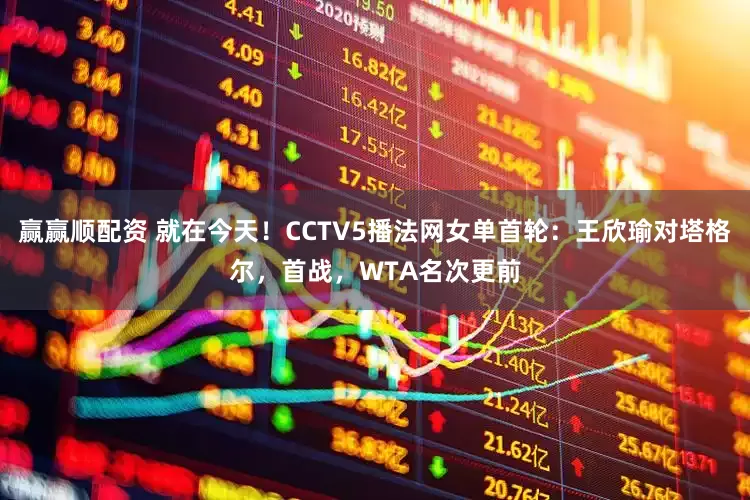赢赢顺配资 就在今天！CCTV5播法网女单首轮：王欣瑜对塔格尔，首战，WTA名次更前